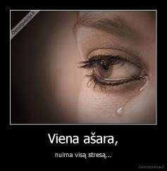 Viena ašara, - nuima visą stresą...