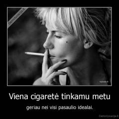 Viena cigaretė tinkamu metu - geriau nei visi pasaulio idealai.