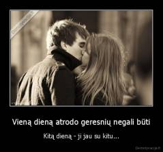 Vieną dieną atrodo geresnių negali būti - Kitą dieną - ji jau su kitu...