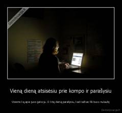 Vieną dieną atsisėsiu prie kompo ir parašysiu - Visiems ką apie juos galvoju. O kitą dieną parašysiu, kad kažkas FB buvo nulaužę