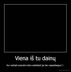 Viena iš tu dainų - Kur nedrįsti prasukti arba sustabdyti jai dar nepasibaigus﻿.