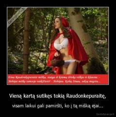 Vieną kartą sutikęs tokią Raudonkepuraitę, - visam laikui gali pamiršti, ko į tą mišką ėjai...