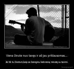 Viena žinute nuo tavęs ir aš jau priklausomas... - Jei tik tu žinotum,kaip as branginu kiekvieną minutę su tavimi.