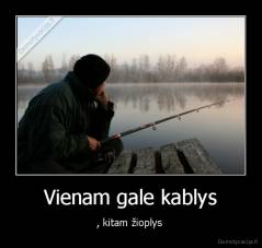 Vienam gale kablys - , kitam žioplys 