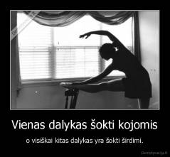 Vienas dalykas šokti kojomis - o visiškai kitas dalykas yra šokti širdimi.