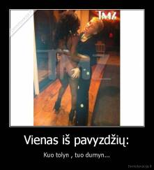 Vienas iš pavyzdžių: - Kuo tolyn , tuo durnyn...