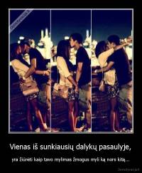 Vienas iš sunkiausių dalykų pasaulyje, - yra žiūrėti kaip tavo mylimas žmogus myli ką nors kitą...