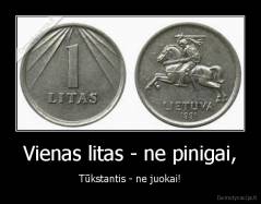 Vienas litas - ne pinigai, - Tūkstantis - ne juokai!