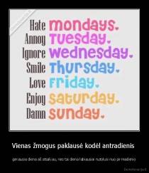 Vienas žmogus paklausė kodėl antradienis  - geriausia diena aš atsakiau, nes tai diena labiausiai nutolusi nuo pirmadienio
