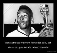 Vienas zmogus yra svarbi komandos dalis, bet  - vienas zmogus niekada nebus komanda!