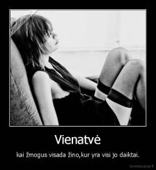 Vienatvė - kai žmogus visada žino,kur yra visi jo daiktai.