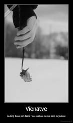 Vienatve - kodel ji buna per dazna? nes niekam nerupi kaip tu jautiesi