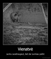 Vienatvė - sunku susidraugaut, bet dar sunkiau palikt