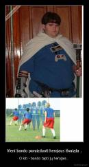 Vieni bando pavaizduoti herojaus išvaizda . - O kiti - bando tapti jų herojais . 