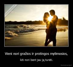 Vieni nori gražios ir protingos mylimosios, - kiti nori bent jau ją turėti.
