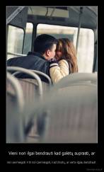 Vieni nori ilgai bendrauti kad galėtų suprasti, ar - nori permiegoti. Kiti nori permiegoti, kad žinotų, ar verta ilgiau bendrauti.