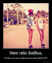 Vieni rašo žodžius, - kiti eiles, o aš moku sudėti devynias raides DRAUGYSTĖ.