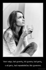 Vieni valgo, kad gyventų, kiti gyvena, kad gertų,  -  o aš geriu, kad nepastebėčiau šito gyvenimo.