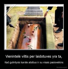 Vienintelė viltis per laidotuves yra ta, - Kad gulintysis karste atsibus ir su visais pasisveikins