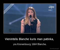 Vienintelis Blanche kuris man patinka,  - yra Kronenbourg 1664 Blanche.