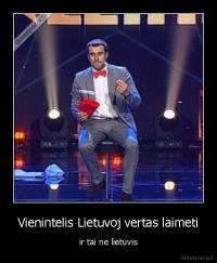 Vienintelis Lietuvoj vertas laimeti - ir tai ne lietuvis