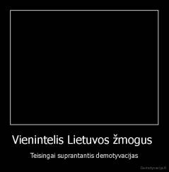 Vienintelis Lietuvos žmogus  - Teisingai suprantantis demotyvacijas