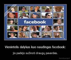 Vienintelis dalykas kuo naudingas facebook: - jis padėjo sužinoti draugų pavardes.