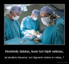 Vienintelis dalykas, kurio turi bijoti vaikinas, - tai akušerio klausimo: turi išgyventi motina ar vaikas..?