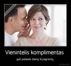 Vienintelis komplimentas  - gali pakeisti dieną iš pagrindų.