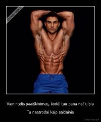 Vienintelis paaiškinimas, kodėl tau pana nečiulpia - Tu neatrodai kaip saldainis