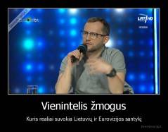 Vienintelis žmogus - Kuris realiai suvokia Lietuvių ir Eurovizijos santykį