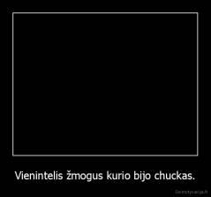 Vienintelis žmogus kurio bijo chuckas. - 