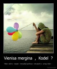 Vienisa mergina  ,  Kodel  ? - Neturi vaikino - negrazi - nenaudoja spakliaus - nenusiperka  - pinigu neturi  -