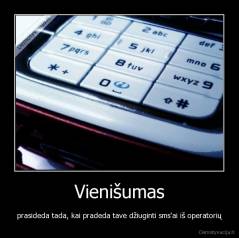 Vienišumas - prasideda tada, kai pradeda tave džiuginti sms'ai iš operatorių