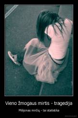 Vieno žmogaus mirtis - tragedija - Milijonas mirčių - tai statistika