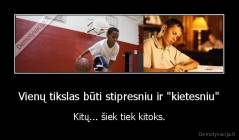 Vienų tikslas būti stipresniu ir "kietesniu" - Kitų... šiek tiek kitoks.