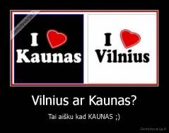 Vilnius ar Kaunas? - Tai aišku kad KAUNAS ;)