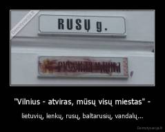 "Vilnius - atviras, mūsų visų miestas" - - lietuvių, lenkų, rusų, baltarusių, vandalų...