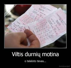 Viltis durnių motina - o teleloto tėvas...