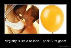Virginity is like a balloon-1 prick & its gone! - 