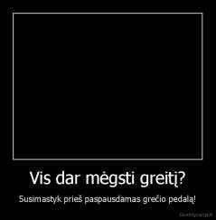 Vis dar mėgsti greitį? - Susimastyk prieš paspausdamas grečio pedalą!