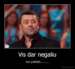 Vis dar negaliu - tuo patiketi.........