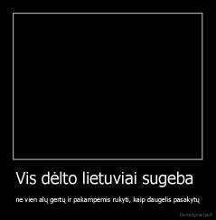 Vis dėlto lietuviai sugeba  - ne vien alų gertų ir pakampėmis rukyti, kaip daugelis pasakytų