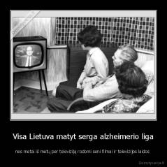 Visa Lietuva matyt serga alzheimerio liga - nes metai iš metų per televiziją rodomi seni filmai ir televizijos laidos 