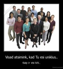 Visad atsimink, kad Tu esi uniklus.. - Kaip ir visi kiti..