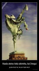 Visada ateina tokia akimirka, kai žmogui - įgrysta daryti tai, kas jam liepta daryti