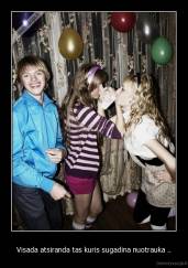 Visada atsiranda tas kuris sugadina nuotrauka .. - 