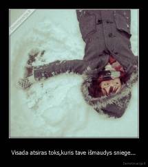 Visada atsiras toks,kuris tave išmaudys sniege... - 