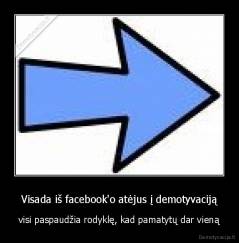 Visada iš facebook'o atėjus į demotyvaciją - visi paspaudžia rodyklę, kad pamatytų dar vieną