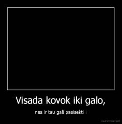 Visada kovok iki galo, - nes ir tau gali pasisekti !